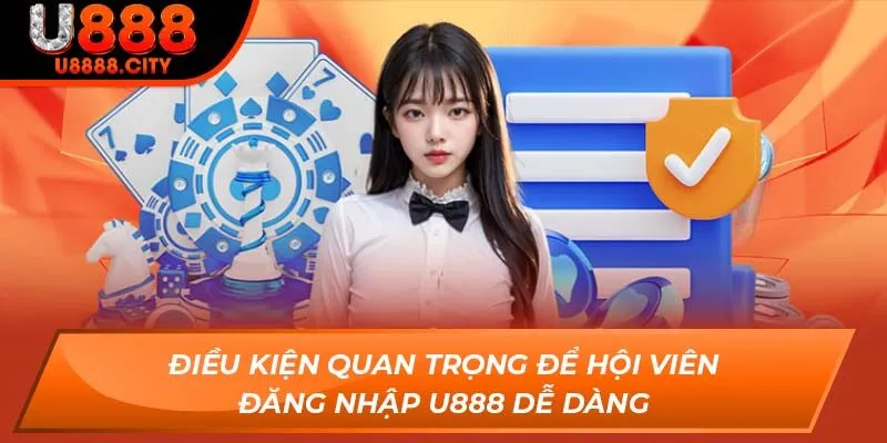 Đăng Nhập U888 - Truy Cập Nhà Cái Trực Tuyến Top 1 Châu Á 1 Điều kiện quan trọng để hội viên đăng nhập U888 dễ dàng